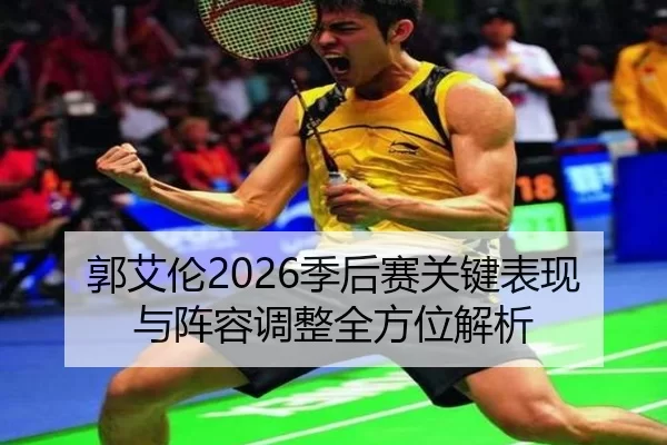 郭艾伦2026季后赛关键表现与阵容调整全方位解析